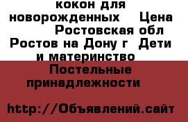 кокон для новорожденных  › Цена ­ 1 300 - Ростовская обл., Ростов-на-Дону г. Дети и материнство » Постельные принадлежности   